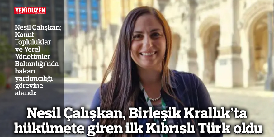 Nesil Çalışkan, Birleşik Krallık’ta hükümete giren ilk Kıbrıslı Türk oldu