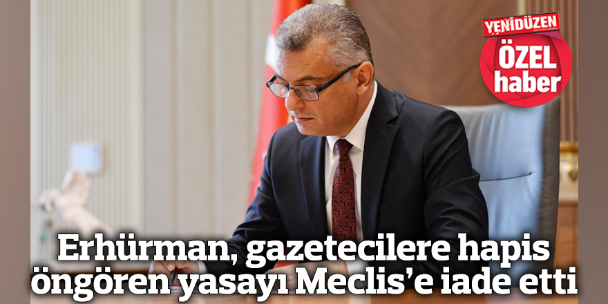Erhürman, gazetecilere hapis öngören yasayı Meclis’e iade etti