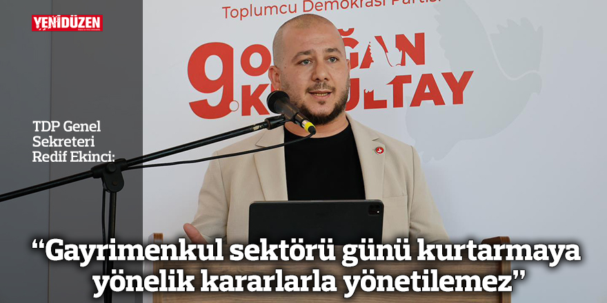 "Gayrimenkul sektörü günü kurtarmaya yönelik kararlarla yönetilemez"