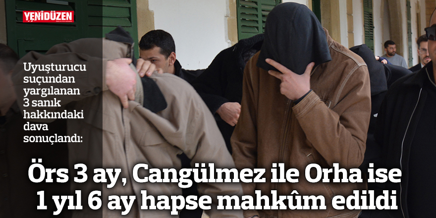 Örs 3 ay, Cangülmez ile Orha ise 1 yıl 6 ay hapse mahkûm edildi