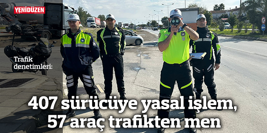 407 sürücüye yasal işlem, 57 araç trafikten men