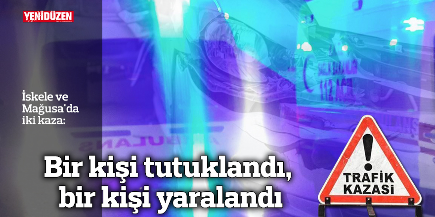 İskele ve Mağusa'da iki kaza: Bir kişi tutuklandı, bir kişi yaralandı