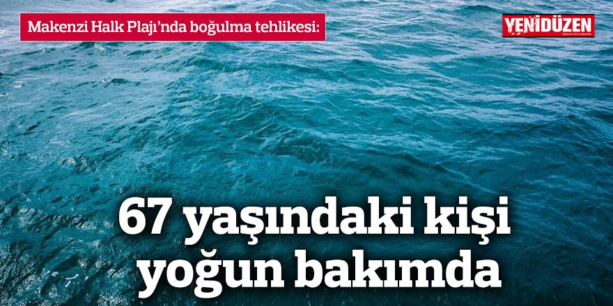 Makenzi Halk Plajı’nda boğulma tehlikesi:  67 yaşındaki kişi yoğun bakımda