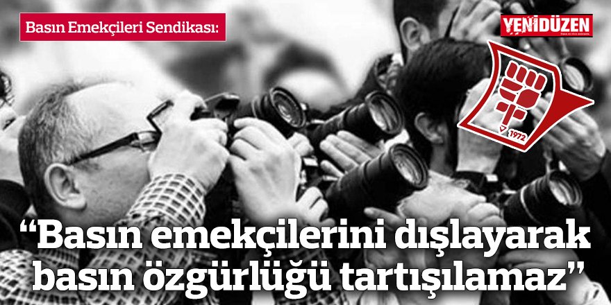 “Basın emekçilerini dışlayarak basın özgürlüğü tartışılamaz”
