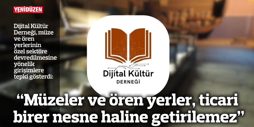 “Müzeler ve ören yerler, ticari birer nesne haline getirilemez”