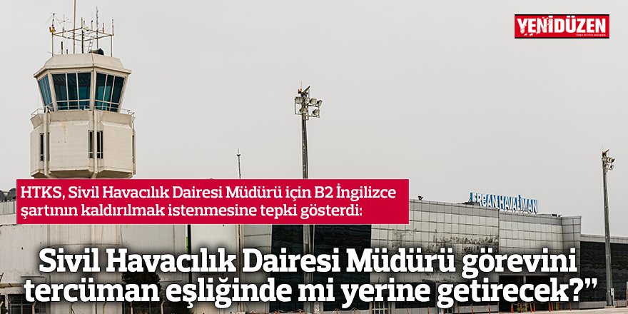 Sivil Havacılık Dairesi Müdürü görevini  tercüman eşliğinde mi yerine getirecek?”