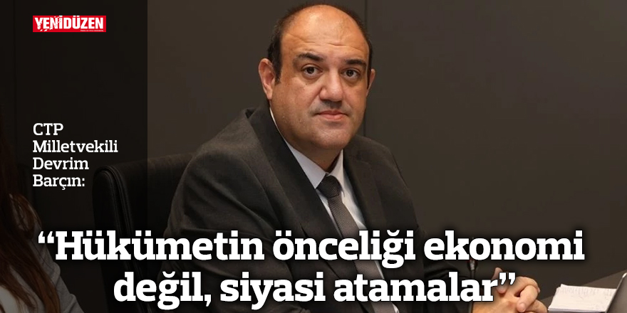 “Hükümetin önceliği ekonomi değil, siyasi atamalar”