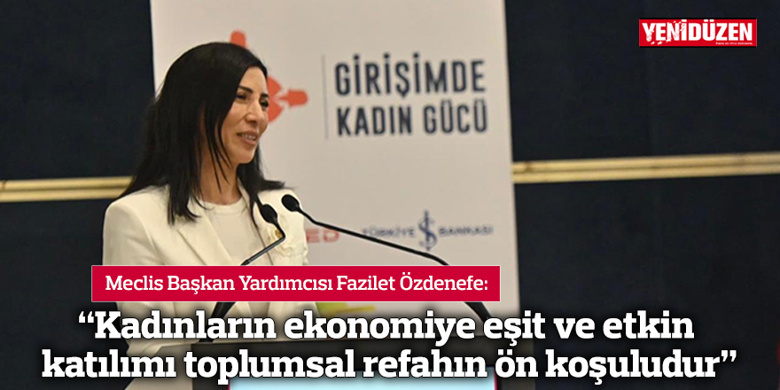 “Kadınların ekonomiye eşit ve etkin katılımı toplumsal refahın ön koşuludur”