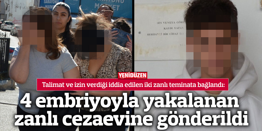 4 embriyoyla yakalanan zanlı  cezaevine gönderildi