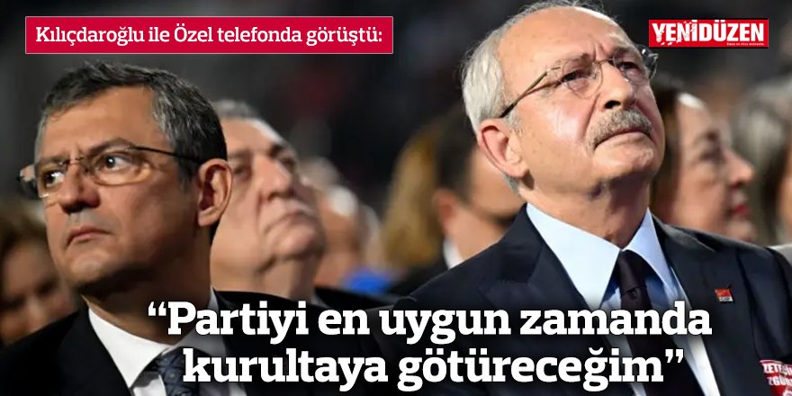 Kılıçdaroğlu ile Özel telefonda görüştü:  “Partiyi en uygun zamanda kurultaya götüreceğim”
