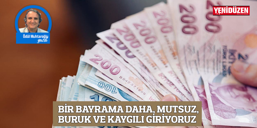 Bir bayrama daha, mutsuz, buruk ve kaygılı giriyoruz