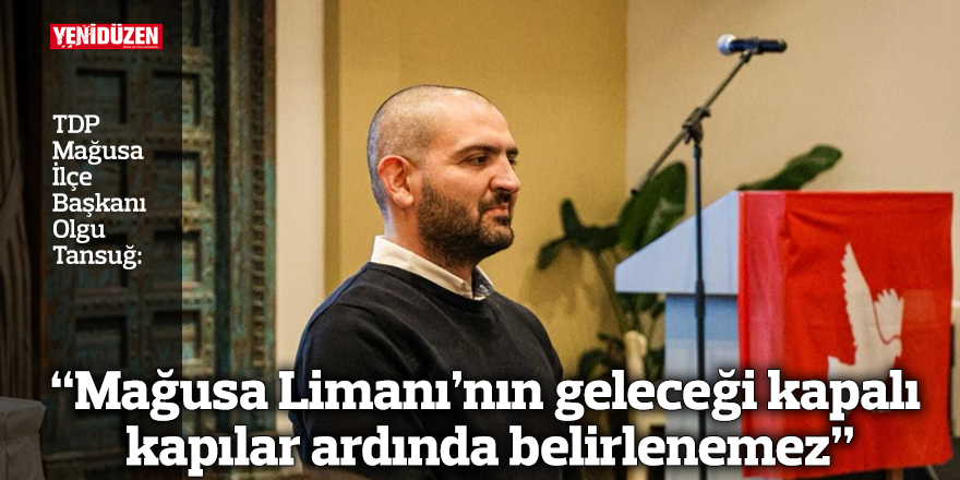 “Mağusa Limanı’nın geleceği kapalı kapılar ardında belirlenemez”