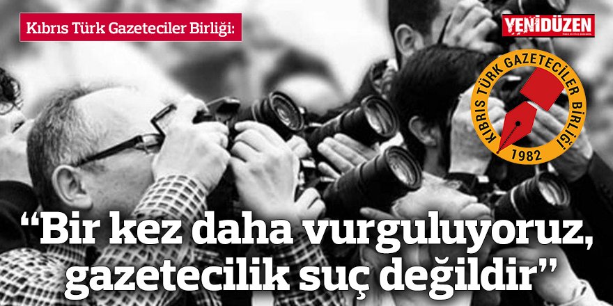 “Bir kez daha vurguluyoruz,  gazetecilik suç değildir”