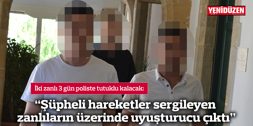 “Şüpheli hareketler sergileyen zanlıların üzerinde uyuşturucu çıktı”