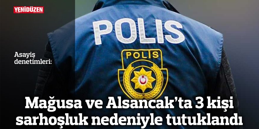 Mağusa ve Alsancak’ta 3 kişi sarhoşluk nedeniyle tutuklandı