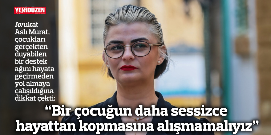 “Bir çocuğun daha sessizce hayattan kopmasına alışmamalıyız”