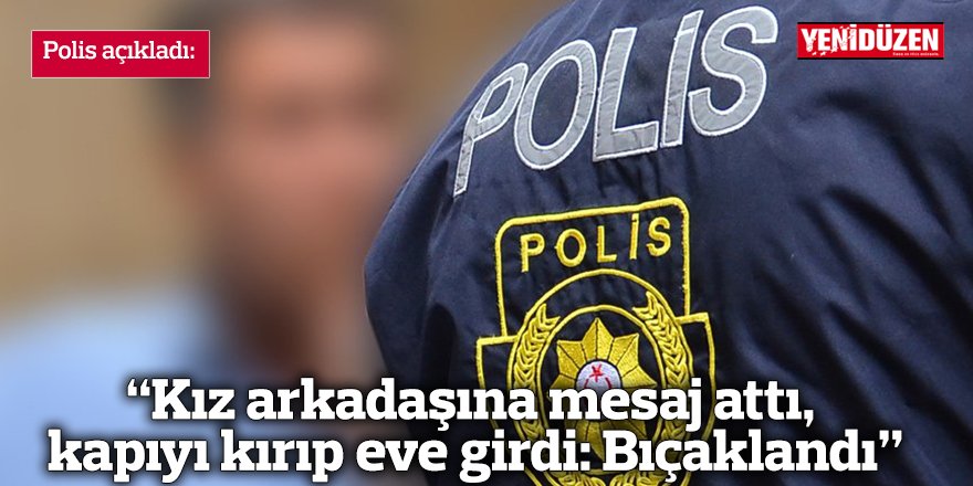 "Kız arkadaşına mesaj attı, kapıyı kırıp eve girdi: Bıçaklandı"