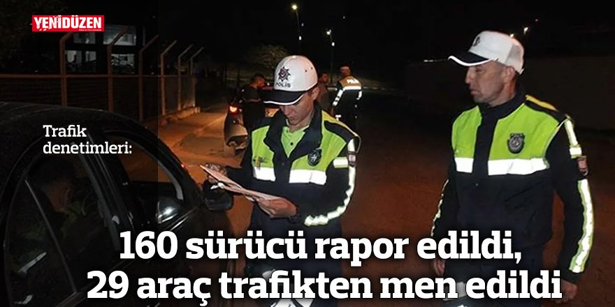 160 sürücü rapor edildi, 29 araç trafikten men edildi