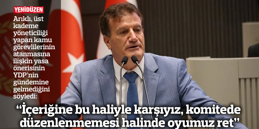 “İçeriğine bu haliyle karşıyız, komitede düzenlenmemesi halinde oyumuz ret”