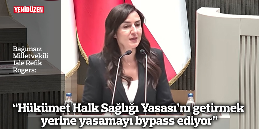 “Hükümet Halk Sağlığı Yasası’nı getirmek yerine yasamayı bypass ediyor”