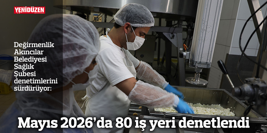 Mayıs 2026’da 80 iş yeri denetlendi