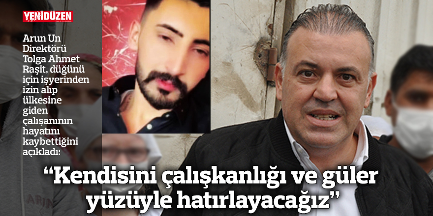"Kendisini çalışkanlığı ve güler yüzüyle hatırlayacağız”