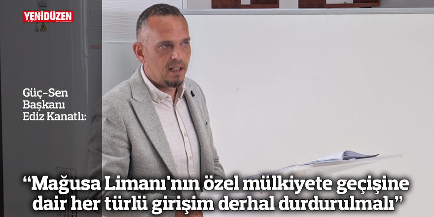 “Mağusa Limanı'nın özel mülkiyete geçişine dair her türlü girişim derhal durdurulmalı"