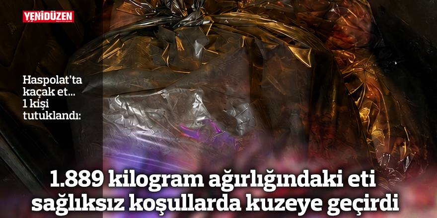 Haspolat'ta kaçak et: 1.889 kilogram ağırlığındaki eti sağlıksız koşullarda kuzeye geçirdi