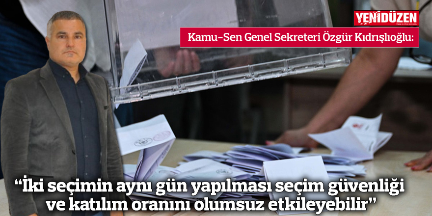 “İki seçimin aynı gün yapılması seçim güvenliği ve katılım oranını olumsuz etkileyebilir”