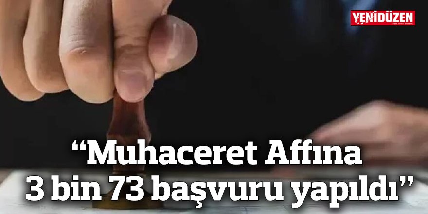 “Muhaceret Affına 3 bin 73 başvuru yapıldı”