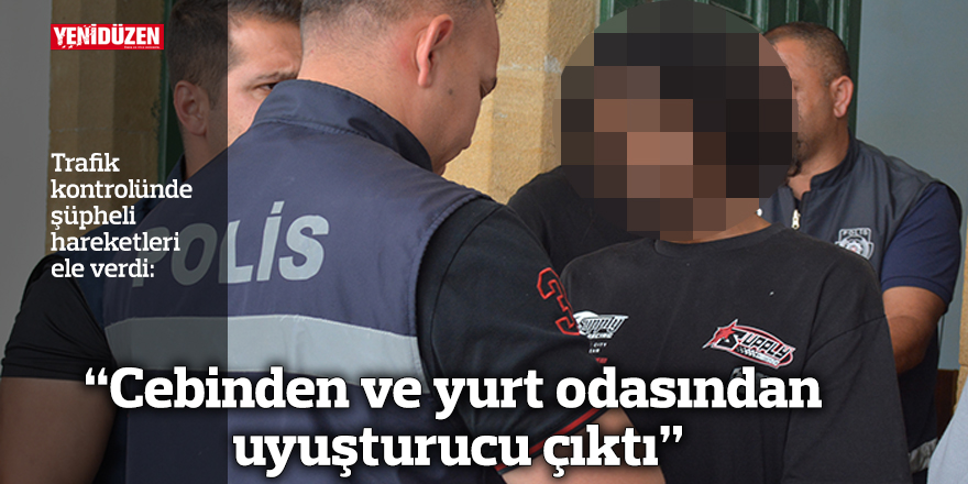 “Cebinden ve yurt odasından uyuşturucu çıktı”