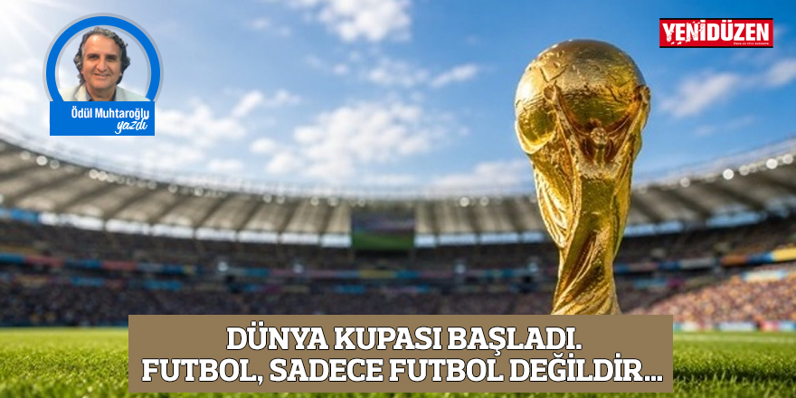Dünya Kupası başladı. Futbol, sadece futbol değildir…