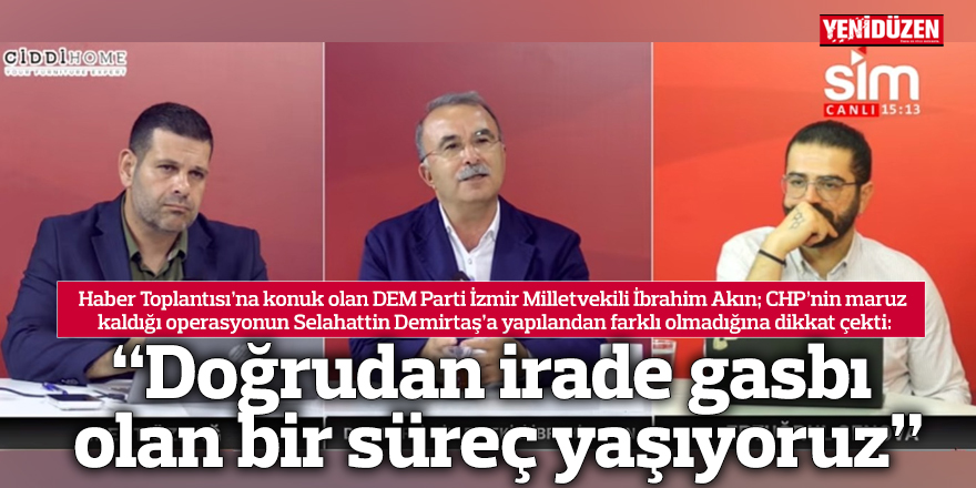 “Doğrudan irade gasbı olan bir süreç yaşıyoruz”