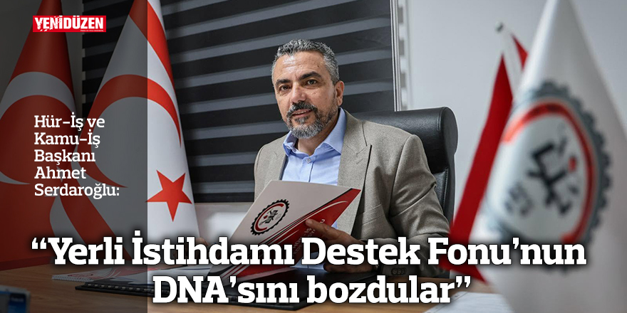 "Yerli İstihdamı Destek Fonu'nun DNA'sını bozdular”