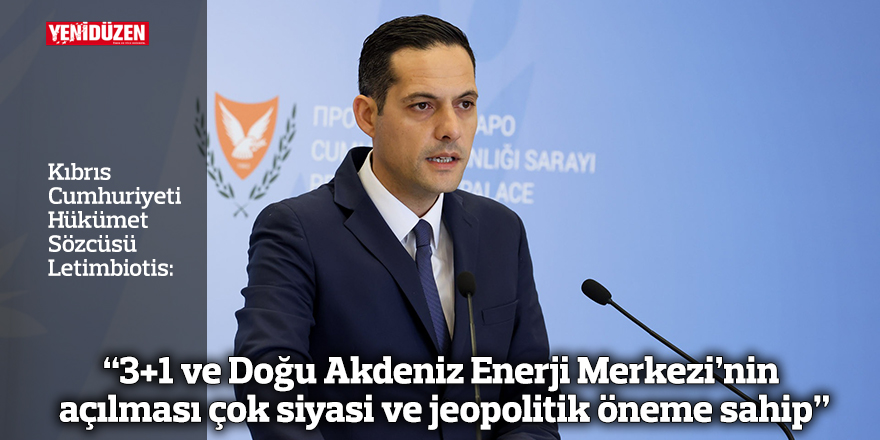 Letimbiotis: “3+1 ve Doğu Akdeniz Enerji Merkezi’nin açılması çok siyasi ve jeopolitik öneme sahip”