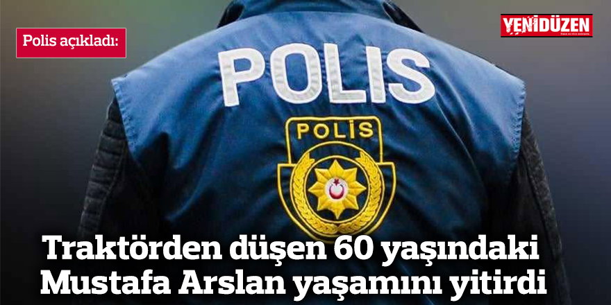 Traktörden düşen 60 yaşındaki Mustafa Arslan yaşamını yitirdi