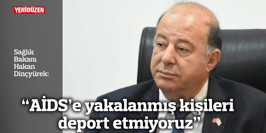 “AİDS’e yakalanmış kişileri deport etmiyoruz”
