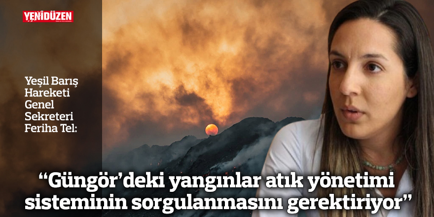 “Güngör’deki yangınlar atık yönetimi sisteminin sorgulanmasını gerektiriyor”