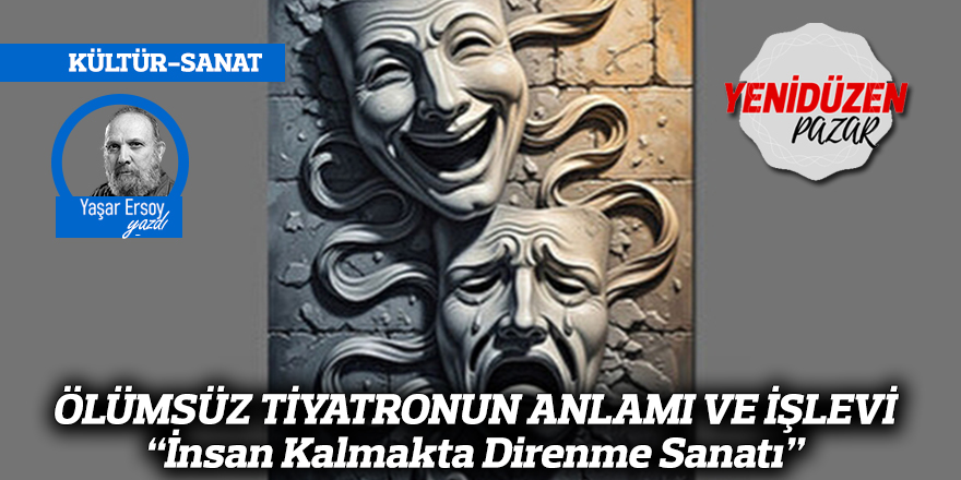 ÖLÜMSÜZ TİYATRONUN ANLAMI VE İŞLEVİ  “İnsan Kalmakta Direnme Sanatı”