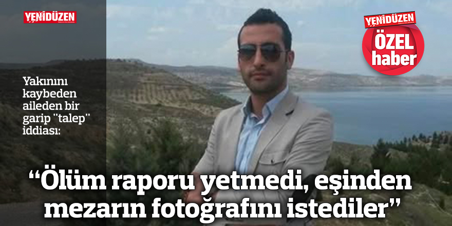 “Ölüm raporu yetmedi, eşinden mezarın fotoğrafını istediler”