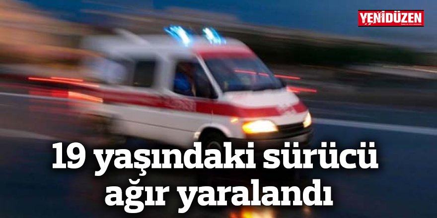 19 yaşındaki sürücü ağır yaralandı