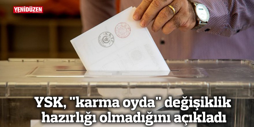 YSK, "karma oyda" değişiklik hazırlığı olmadığını açıkladı