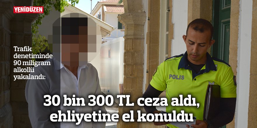 30 bin 300 TL ceza aldı, ehliyetine el konuldu