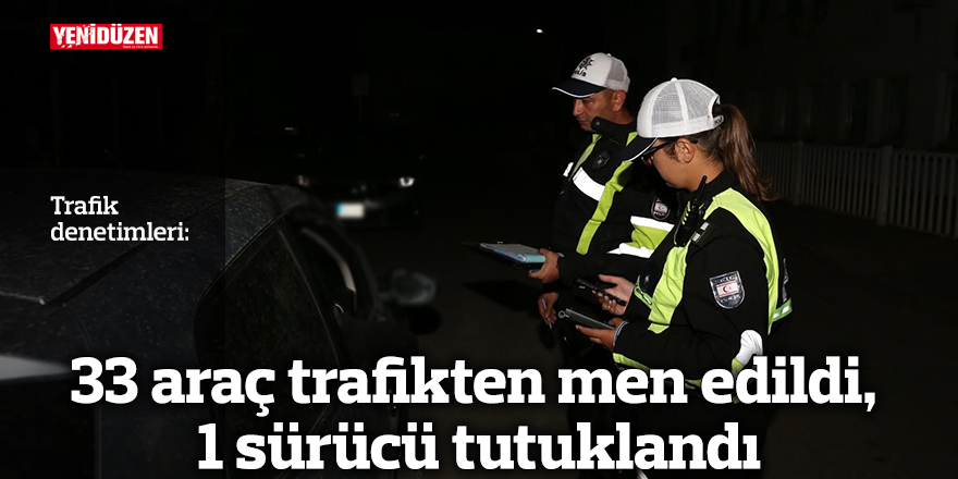 33 araç trafikten men edildi, 1 sürücü tutuklandı