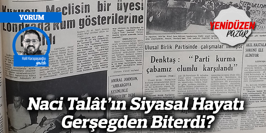 Naci Talât’ın Siyasal Hayatı Gerşegden Biterdi?