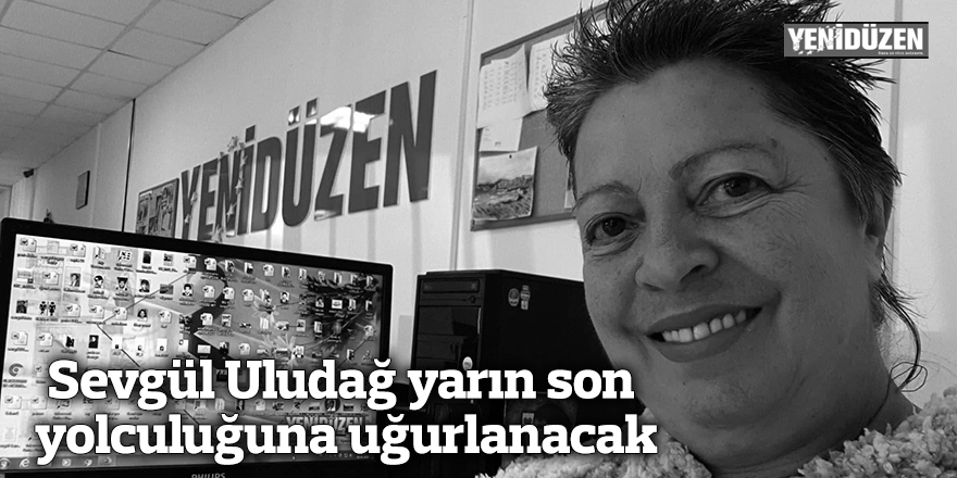 Sevgül Uludağ yarın son yolculuğuna uğurlanacak
