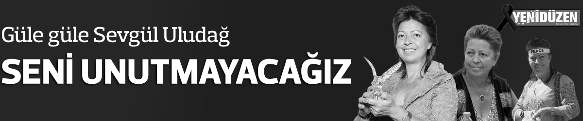 SEVGÜL ULUDAĞ'I KAYBETTİK