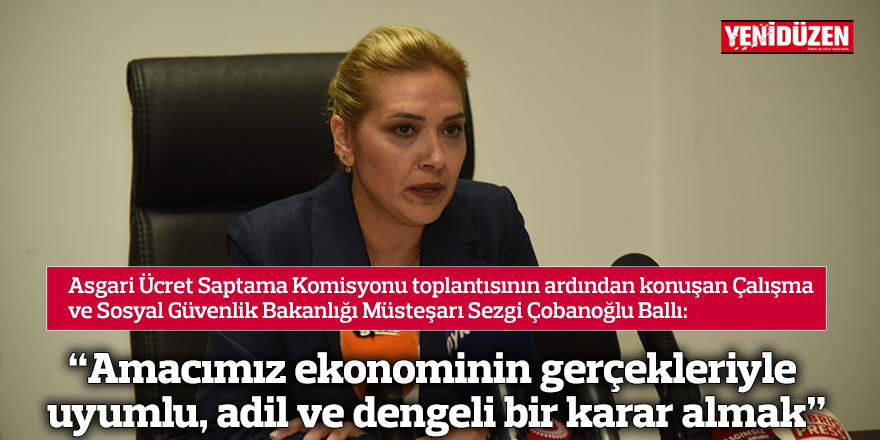 “Amacımız ülke ekonomisinin gerçekleriyle uyumlu, adil ve dengeli bir karar almak”