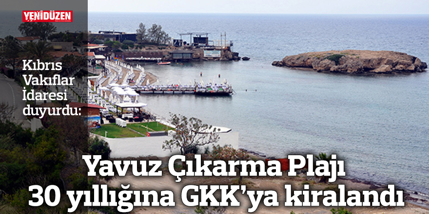 Yavuz Çıkarma Plajı 30 yıllığına GKK’ya kiralandı