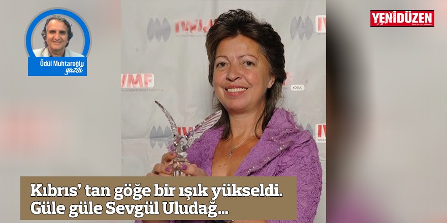 Kıbrıs’ tan göğe bir ışık yükseldi. Güle güle Sevgül Uludağ…